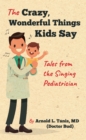 The Crazy, Wonderful Things Kids Say : Tales from the Singing Pediatrician - eBook