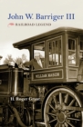 John W. Barriger III : Railroad Legend - eBook
