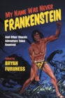 My Name Was Never Frankenstein : And Other Classic Adventure Tales Remixed - eBook