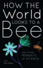 How the World Looks to a Bee : And Other Moments of Science - eBook