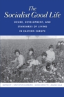 The Socialist Good Life : Desire, Development, and Standards of Living in Eastern Europe - eBook