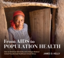 From AIDS to Population Health : How an American University and a Kenyan Medical School Transformed Healthcare in East Africa - Book