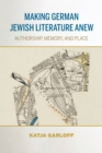 Making German Jewish Literature Anew : Authorship, Memory, and Place - Book