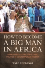 How to Become a Big Man in Africa : Subalternity, Elites, and Ethnic Politics in Contemporary Nigeria - Book