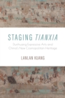 Staging Tianxia : Dunhuang Expressive Arts and China's New Cosmopolitan Heritage - Book