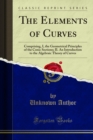 The Elements of Curves : Comprising, I, the Geometrical Principles of the Conic Sections; II. An Introduction to the Algebraic Theory of Curves - eBook