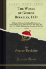 The Works of George Berkeley, D.D : Bishop of Cloyne, Including His Letters to Thomas Prior, Esq., Dean Gervais, Mr. Pope, &C. &C., To Which Is Prefixed an Account of His Life - eBook