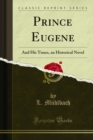Prince Eugene : And His Times, an Historical Novel - eBook