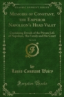 Memoirs of Constant, the Emperor Napoleon's Head Valet : Containing Details of the Private Life of Napoleon, His Family and His Court - eBook