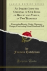 An Inquiry Into the Original of Our Ideas of Beauty and Virtue, in Two Treatises : Concerning Beauty, Order, Harmony, Design; Concerning Moral Good and Evil - eBook