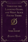 Through the Looking-Glass, and What Alice Found There - eBook
