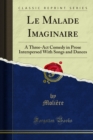 Le Malade Imaginaire : A Three-Act Comedy in Prose Interspersed With Songs and Dances - eBook