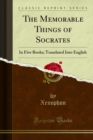 The Memorable Things of Socrates : In Five Books; Translated Into English - eBook