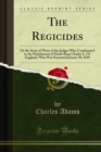 The Regicides : Or the Story of Three of the Judges Who Condemned to the Punishment of Death King Charles I., Of England, Who Was Executed January 30, 1649 - eBook