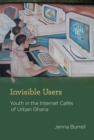 Invisible Users : Youth in the Internet Cafes of Urban Ghana - Book