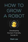 How to Grow a Robot : Developing Human-Friendly, Social AI - Book
