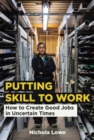 Putting Skill to Work : How to Create Good Jobs in Uncertain Times - Book