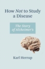 How Not to Study a Disease : The Story of Alzheimer's - Book