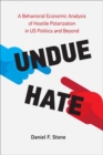 Undue Hate : A Behavioral Economic Analysis of Hostile Polarization in US Politics and Beyond - Book