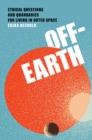 Off-Earth : Ethical Questions and Quandaries for Living in Outer Space - Book
