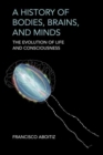 A History of Bodies, Brains, and Minds : The Evolution of Life and Consciousness - Book