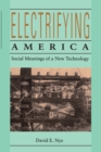 Electrifying America : Social Meanings of a New Technology, 1880-1940 - eBook