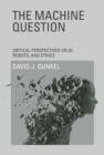 The Machine Question : Critical Perspectives on Ai, Robots, and Ethics - eBook