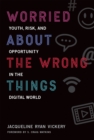 Worried About the Wrong Things : Youth, Risk, and Opportunity in the Digital World - eBook