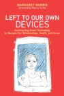 Left to Our Own Devices : Outsmarting Smart Technology to Reclaim Our Relationships, Health, and Focus - eBook