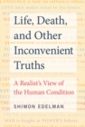 Life, Death, and Other Inconvenient Truths : A Realist's View of the Human Condition - eBook