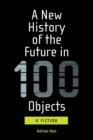 A New History of the Future in 100 Objects : A Fiction - eBook