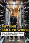 Putting Skill to Work : How to Create Good Jobs in Uncertain Times - eBook
