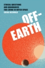 Off-Earth : Ethical Questions and Quandaries for Living in Outer Space - eBook