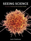 Seeing Science : The Art of Making the Invisible Visible - Book
