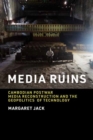 Media Ruins : Cambodian Postwar Media Reconstruction and the Geopolitics of Technology - Book