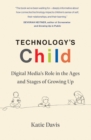 Technology's Child : Digital Media’s Role in the Ages and Stages of Growing Up - Book