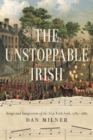 The Unstoppable Irish : Songs and Integration of the New York Irish, 1783–1883 - Book