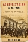 Authoritarian El Salvador : Politics and the Origins of the Military Regimes, 1880-1940 - eBook