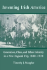 Inventing Irish America : Generation, Class, and Ethnic Identity in a New England City, 1880-1928 - eBook
