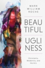 Beautiful Ugliness : Christianity, Modernity, and the Arts - eBook