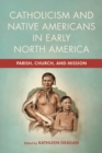 Catholicism and Native Americans in Early North America : Parish, Church, and Mission - eBook