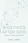 Bioethics after God : Morality, Culture, and Medicine - eBook