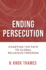 Ending Persecution : Charting the Path to Global Religious Freedom - eBook