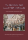 The Museum Age in Austria-Hungary : Art and Empire in the Long Nineteenth Century - Book