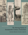 The Moving Statues of Seventeenth-Century Amsterdam : Automata, Waxworks, Fountains, Labyrinths - Book