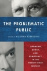 The Problematic Public : Lippmann, Dewey, and Democracy in the Twenty-First Century - Book