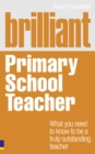 Brilliant Primary School Teacher : What you need to know to be a truly outstanding teacher - Book