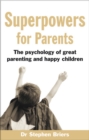 Superpowers for Parents : Superpowers for Parents: The Psychology of Great Parenting and Happy Children - eBook