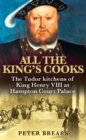 All the King's Cooks : The Tudor Kitchens of King Henry VIII at Hampton Court Palace - eBook