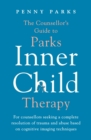 The Counsellor's Guide to Parks Inner Child Therapy : For counsellors seeking a complete resolution of trauma and abuse based on cognitive imaging techniques - eBook